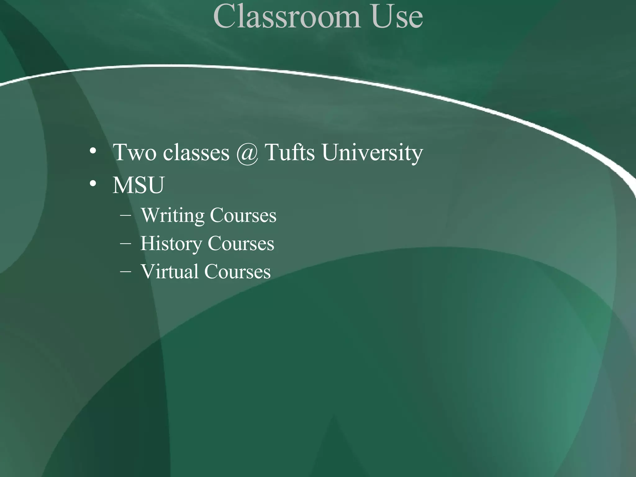 Classroom Use Two classes @ Tufts University  MSU  Writing Courses History Courses Virtual Courses 