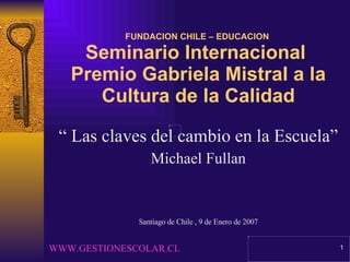 FUNDACION CHILE – EDUCACION  Seminario Internacional  Premio Gabriela Mistral a la Cultura de la Calidad ,[object Object],[object Object],[object Object],WWW.GESTIONESCOLAR.CL   