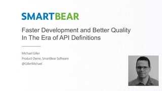 Faster Development and Better Quality
In The Era of API Definitions
MichaelGiller
Product Owne, SmartBear Software
@GillerMichael
 