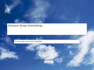 Database Design Methodology Structuring a successful database. Hamilton-2006/07 