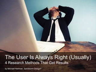 The User Is Always Right (Usually)
4 Research Methods That Get Results
by Michael Hartman, Sandstorm Design®
 