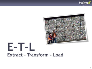 E-T-L
      Extract – Transform - Load

© Talend 2011 – Stri2y Private & Confidential
© Talend 2011                                   25
 