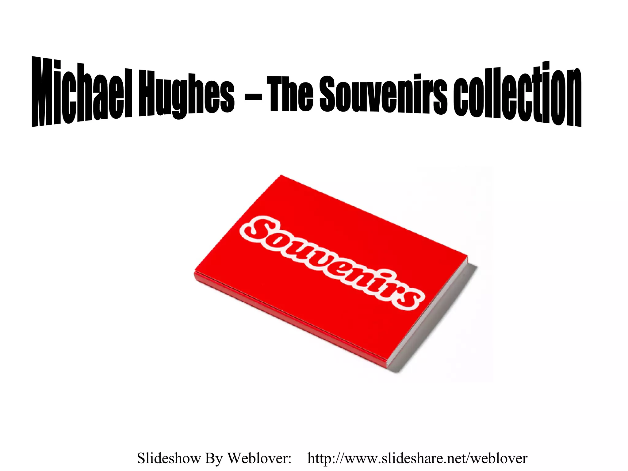 Michael Hughes – The Souvenirs collection Slideshow By Weblover: http://www.slideshare.net/weblover