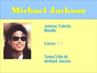 Michael Jackson
Autora: Valeria
Botello
Curso: 2ºA
Tema:Vida de
michael Jacson

 