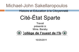 Michael-John Sakellaropoulos
     Histoire et Education à la Citoyenneté

      Cité-État Sparte
                  Travail
                présenté à:
               Mme. Baraby
       Collège de l’ouest de l’île
                 10/25/2011
 
