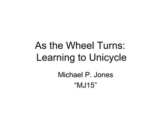 As the Wheel Turns:  Learning to Unicycle ,[object Object],[object Object]