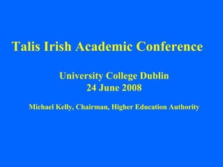 Talis Irish Academic Conference University College Dublin 24 June 2008 Michael Kelly, Chairman, Higher Education Authority 