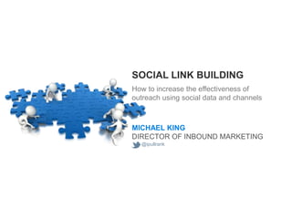 SOCIAL LINK BUILDING
How to increase the effectiveness of
outreach using social data and channels



MICHAEL KING
DIRECTOR OF INBOUND MARKETING
  @ipullrank
 