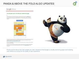 PANDA & ABOVE THE FOLD ALGO UPDATES




   Panda and the Above the Fold updates are clear indications that Google is visua...