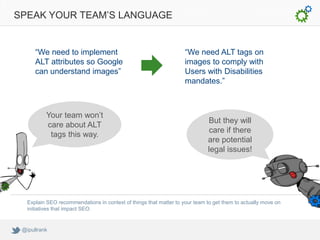 SPEAK YOUR TEAM’S LANGUAGE


      “We need to implement                                         “We need ALT tags on
    ...