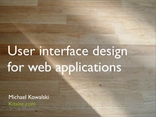 User interface design
for web applications
Michael Kowalski
Kitsite.com