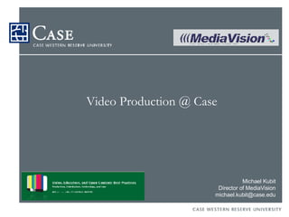 Video Production @ Case Michael Kubit Director of MediaVision [email_address] 