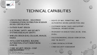 TECHNICAL CAPABILITIES
• LOW VOLTAGE DESIGN - REGISTERED
COMMUNICATIONS DISTRIBUTION DESIGNER
(RCDD) CERTIFICATION
• OUTSI...