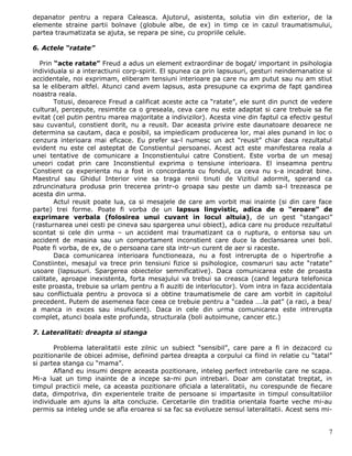 depanator pentru a repara Caleasca. Ajutorul, asistenta, solutia vin din exterior, de la
elemente straine partii bolnave (globule albe, de ex) in timp ce in cazul traumatismului,
partea traumatizata se ajuta, se repara pe sine, cu propriile celule.

6. Actele “ratate”

  Prin “acte ratate” Freud a adus un element extraordinar de bogat/ important in psihologia
individuala si a interactiunii corp-spirit. El spunea ca prin lapsusuri, gesturi neindemanatice si
accidentale, noi exprimam, eliberam tensiuni interioare pa care nu am putut sau nu am stiut
sa le eliberam altfel. Atunci cand avem lapsus, asta presupune ca exprima de fapt gandirea
noastra reala.
       Totusi, deoarece Freud a calificat aceste acte ca “ratate”, ele sunt din punct de vedere
cultural, percepute, resimtite ca o greseala, ceva care nu este adaptat si care trebuie sa fie
evitat (cel putin pentru marea majoritate a indivizilor). Acesta vine din faptul ca efectiv gestul
sau cuvantul, constient dorit, nu a reusit. Dar aceasta privire este daunatoare deoarece ne
determina sa cautam, daca e posibil, sa impiedicam producerea lor, mai ales punand in loc o
cenzura interioara mai eficace. Eu prefer sa-l numesc un act “reusit” chiar daca rezultatul
evident nu este cel asteptat de Constientul persoanei. Acest act este manifestarea reala a
unei tentative de comunicare a Inconstientului catre Constient. Este vorba de un mesaj
uneori codat prin care Inconstientul exprima o tensiune interioara. El inseamna pentru
Constient ca experienta nu a fost in concordanta cu fondul, ca ceva nu s-a incadrat bine.
Maestrul sau Ghidul Interior vine sa traga renii tinuti de Vizitiul adormit, sperand ca
zdruncinatura produsa prin trecerea printr-o groapa sau peste un damb sa-l trezeasca pe
acesta din urma.
       Actul reusit poate lua, ca si mesajele de care am vorbit mai inainte (si din care face
parte) trei forme. Poate fi vorba de un lapsus lingvistic, adica de o “eroare” de
exprimare verbala (folosirea unui cuvant in locul altuia), de un gest “stangaci”
(rasturnarea unei cesti pe cineva sau spargerea unui obiect), adica care nu produce rezultatul
scontat si cele din urma – un accident mai traumatizant ca o ruptura, o entorsa sau un
accident de masina sau un comportament inconstient care duce la declansarea unei boli.
Poate fi vorba, de ex, de o persoana care sta intr-un curent de aer si raceste.
       Daca comunicarea interioara functioneaza, nu a fost intrerupta de o hipertrofie a
Constiintei, mesajul va trece prin tensiuni fizice si psihologice, cosmaruri sau acte “ratate”
usoare (lapsusuri. Spargerea obiectelor semnificative). Daca comunicarea este de proasta
calitate, aproape inexistenta, forta mesajului va trebui sa creasca (cand legatura telefonica
este proasta, trebuie sa urlam pentru a fi auziti de interlocutor). Vom intra in faza accidentala
sau conflictuala pentru a provoca si a obtine traumatismele de care am vorbit in capitolul
precedent. Putem de asemenea face ceea ce trebuie pentru a “cadea ….la pat” (a raci, a bea/
a manca in exces sau insuficient). Daca in cele din urma comunicarea este intrerupta
complet, atunci boala este profunda, structurala (boli autoimune, cancer etc.)

7. Lateralitati: dreapta si stanga

       Problema lateralitatii este zilnic un subiect “sensibil”, care pare a fi in dezacord cu
pozitionarile de obicei admise, definind partea dreapta a corpului ca fiind in relatie cu “tatal”
si partea stanga cu “mama”.
       Afland eu insumi despre aceasta pozitionare, inteleg perfect intrebarile care ne scapa.
Mi-a luat un timp inainte de a incepe sa-mi pun intrebari. Doar am constatat treptat, in
timpul practicii mele, ca aceasta pozitionare oficiala a lateralitatii, nu corespunde de fiecare
data, dimpotriva, din experientele traite de persoane si impartasite in timpul consultatiilor
individuale am ajuns la alta concluzie. Cercetarile din traditia orientala foarte veche mi-au
permis sa inteleg unde se afla eroarea si sa fac sa evolueze sensul lateralitatii. Acest sens mi-


                                                                                                7
 