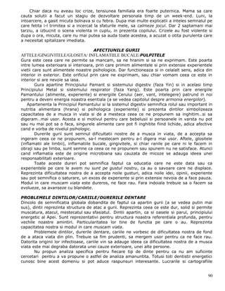 Chiar daca nu aveau loc crize, tensiunea familiala era foarte puternica. Mama sa care
cauta solutii a facut un stagiu de dezvoltare personala timp de un week-end. Luni, la
intoarcere, a gasit micuta bolnava si cu febra. Dupa mai multe explicatii a inteles semnalul pe
care fetita i-l trimitea si a incercat la sfaturile mele, sa calmeze jocul. Dar 2 saptamani mai
tarziu, a izbucnit o scena violenta in cuplu, in prezenta copilului. Crizele au fost violente si
dupa o ora, micuta, care nu mai putea sa auda toate acestea, a acuzat o otita purulenta care
a necesitat spitalizare imediata.

                                    AFECTIUNILE GURII
AFTELE/GINGIVITELE/GLOSITA/ INFLAMATIILE BUCALE/ PULPITELE
Gura este ceea care ne permite sa mancam, sa ne hranim si sa ne exprimam. Este poarta
intre lumea exterioara si interioara, prin care primim alimentele si prin extensie experientele
vietii care sunt alimentele noastre psihologice. Dar functioneaza si in celalalt sens, adica din
interior in exterior. Este orificiul prin care ne exprimam, sau chiar vomam ceea ce este in
interior si are nevoie sa iasa.
        Gura apartine Principiului Pamant si sistemului digestiv (faza Yin) si in acelasi timp
Principiului Metal si sistemului respirator (faza Yang). Este poarta prin care energiile
Pamantului (alimente, experiente) si energiile Cerului (aer, vant, intelegere) patrund in noi
pentru a deveni energia noastra esentiala (a se vedea capitolul despre armonia energiilor).
   Apartenenta la Principiul Pamantului si la sistemul digestiv semnifica rolul sau important in
nutritia alimentara (hrana) si psihologica (experiente) si prezenta dintilor simbolizeaza
capacitatea de a musca in viata si de a mesteca ceea ce ne propunem sa inghitim…si sa
digeram…mai usor. Acesta e si motivul pentru care bebelusii si persoanele in varsta nu pot
sau nu mai pot sa o faca, singurele alimente care pot fi inghitite fiind lichide, adica afective
cand e vorba de nivelul psihologic.
        Durerile gurii sunt semnul dificultatii nostre de a musca in viata, de a accepta sa
ingeram ceea ce ne propunem, sa-l mestecam pentru a-l digera mai usor. Aftele, glositele
(inflamatii ale limbii), inflamatiile bucale, gingivitele, si chiar ranile pe care ni le facem in
obraji sau pe limba, sunt semne ca ceea ce ne propunem sau spunem nu ne satisface. Atunci
cand inflamatia este de origine microbiana sau cauzata de micoze se adauga ideea unei
responsabilitati exterioare.
        Toate aceste dureri pot semnifica faptul ca educatia care ne este data sau ca
experientele pe care le avem nu sunt pe gustul nostru, ca au o savoare care ne displace.
Reprezinta dificultatea nostra de a accepta noile gusturi, adica noile idei, opinii, experiente
sau pot semnifica o saturare, un exces de experiente si prin extensie nevoia de a face pauza.
Modul in care muscam viata este dureros, ne face rau. Fara indoiala trebuie sa o facem sa
evolueze, sa avanseze cu blandete.

PROBLEMELE DINTILOR/CARIILE/DURERILE DENTARE
Dincolo de semnificatia globala dobandita de faptul ca apartin gurii (a se vedea putin mai
sus), dintii reprezinta structura de atac a gurii. Reprezinta ceea ce este dur, solid si permite
muscatura, atacul, mestecatul sau sfasiatul. Dintii apartin, ca si oasele si parul, principiului
energetic al Apei. Sunt reprezentativi pentru structura noastra referentiala profunda, pentru
vechile noastre amintiri. Particularitatea lor tine de functia pe care o au. Reprezinta
capacitatea nostra si modul in care muscam viata.
       Problemele dintilor, durerile dentare, cariile ne vorbesc de dificultatea nostra de fond
de a ataca viata din plin. Trebuie sa fim prudenti, sa mergem usor pentru ca ne face rau.
Datorita originii lor infectioase, cariile vin sa adauge ideea ca dificultatea nostra de a musca
viata este mai degraba datorata unei cauze exterioare, unei alte persone.
       Nu propun analiza specifica pentru fiecare tip de dinte pentru ca nu am suficinte
cercetari pentru a va propune o astfel de analiza amanuntita. Totusi toti dentistii energetici
cunosc bine acest domeniu si pot aduce raspunsuri interesante. Lucrarile si cartografiile


                                                                                              90
 