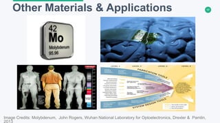17Other Materials & Applications
Image Credits: Molybdenum, John Rogers, Wuhan National Laboratory for Optoelectronics, Drexler & Pamlin,
2013
 