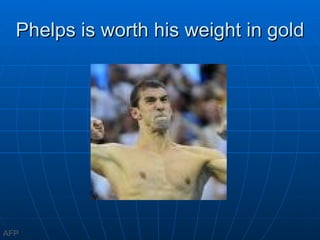 Phelps is worth his weight in gold AFP 
