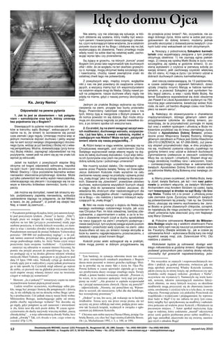 Idę do domu Ojca

Nie wiemy, czy nie zdarzają się sytuacje, w któ­
rych zbliżenie się szatana, który miałby być wiecz­
nym panem i towarzyszem nieszczęsnego człowie­
ka, czyni na konającym takie wrażenie, że w ostatnim
porywie rzuca się on ku Bogu i zdo­bywa się na żal,
wystarczający do zbawienia. Twarz zmarłego może
wtedy nosić na sobie ślad tej ostatniej walki, zacho­
wując wyraz lęku czy prze­rażenia.
Są żyjący w grzechu, na których „koncie” przed
Bogiem inni przez lata nagromadzili tyle ducho­wych
ofiar i dóbr, że ze względu na ten skarbiec grzeszni­
cy ci, konając, mogą otrzymać łaskę szczerego żalu
i nawrócenia, choćby nawet ze­wnętrzne znaki do
ostatniej chwili tego nie potwier­dzały.

Ks. Jerzy Nemo *
Odpowiedzi na pewne pytania
1. Jak to jest ze zbawieniem – lub potępie­
niem – samobójców oraz tych, którzy umierają
bez pojednania się z Bogiem?
Stawiających to pytanie można odesłać do „kro­
ków w kierunku sądu Bożego”, wskazujących wy­
raźnie na to, że śmierć to wznie­sienie się ponad
czas ziemski i jego reguły. Umie­rając można więc w
jednym momencie dojrzeć duchowo i jakby wspiąć
się na sam szczyt swojego (dogasającego) doczes­
nego życia, widząc je już bardziej z Bożej niż z włas­
nej perspektywy. Można, doświadczając (przy kona­
niu) Bożej miłości, za­pragnąć odpowiedzieć na nią
pozytywnie, nawet jeśli na ziemi się jej nie znało lub
wprost ją odrzu­cało.
Jeżeli na każdym z powyższych etapów Bóg
otrzyma od kogoś odpowiedź odmowną, napotka
na opór i bunt – jest rzeczą oczywistą, że odrzu­cona
Miłość Stwórcy i Ojca pozostanie bezradna wobec
nienawiści stworzenia-przybranego dziecka. Może
już tylko zatwierdzić ten wolny wybór nie­szczęśnika,
odwracającego się plecami i rzucają­cego się na za­
wsze w kierunku królestwa ciemno­ści, buntu i roz­
paczy.
Jak można się domyślać, nawet tak straszny wy­
bór, podyktowany zapiekłą nienawiścią, wzbu­dza
zadowolenie idącego na potępienie, że dał Miłości
w twarz, że Jej „pokazał”, iż potrafi się obejść bez
Niej, a nawet Ją zasmucić…
∗ Pseudonim polskiego Księdza, który jest autorem książki pod powyższym tytułem. „Nemo” (z łaciny: „Nikt”).
Ksiądz pisze we wstępie do swojej książki: „Nie bez
wpływu na ten fakt [przyjęcie pseudonimu] miały jego
osobiste prze­życia, w świetle których wszystko, co ziemskie (a więc i ziemska chwała) wy­dało mu się prochem.
Pseudoni­mem nawiązał do postaci bohatera Vernowskiej
powie­ści ‘200 000 mil podmor­skiej żeglugi’; o ile jednak tamten uratował rozbitka, przyjmując go na pokład
swego podwodnego statku, ks. Jerzy Nemo czyni wręcz
przeciwnie: każe swojemu ‘rozbitkowi’ – Czytelnikowi
– zanurzyć się odważnie w oceanie śmierci fizycznej, by
pomóc mu przejść przezeń do prawdziwego życia. Autor posługuje się w tej drodze głównie tekstem wło­skiej
mistyczki Marii Valtorty, zapisanym w jej Qua­derni pod
datą 14 lipca 1946 roku. Niekiedy cytuje go dosłownie
(wtedy ujęty jest w cu­dzysłów), często jednak przetwarza
go w taki sposób, by Czytelnik mógł odnosić go wprost
do siebie, co po­zwoli mu na głębokie przeżywanie kolejnych etapów swojej własnej śmierci oraz na tworzenie
czegoś w rodzaju jej scenariusza”.
  Słowom: „Ja ci pokażę!!!” towarzyszy często na ziemi
wymachiwanie komuś pięścią przed nosem.
Ludzie wrażliwi uczuciowo, wyobrażając sobie piekło, mogą być przejęci litością dla potępionych i dziwią
się, że nie zdobędą się oni na skruchę wobec Boga i prośbę o przebaczenie. Cóż jednak znaczy nasza litość wobec
Miłosierdzia Bożego, nasłuchującego jakby od strony
piekła choćby najcichszego wołania? Nie doczeka się
go nigdy, gdyż potępieni są cali zanu­rzeni i utwierdzeni
w złu, które nosi dla nich pozór dobra. W czasie egzor­
cyzmowania złe duchy nazywały wieczną otchłań „na­szą
chwałą dolną”… a więc od­wrotnością chwały Nieba, lecz
jednak „chwałą”! Tak, ich chwała w tym, czego winni się
wstydzić (Flp 3,19).


12

Z powyższych więc, między innymi, względów
nikt z nas nie jest powołany do osądzania umiera­
jących, a wszyscy mamy być ich wspomożycielami
na ostatnim etapie drogi do Nieba. Gdyby nawet po­
szli na potępienie, nasze duchowe ofiary nigdy nie
pójdą na marne, gdyż z naszej pomocy skorzy­stają
inni.
Jednym ze znaków Bożego wybrania są różne
cierpienia na ziemi, przyjęte bez buntu przeciwko
Bogu. Powinniśmy natomiast niepokoić się o los
tych, którzy żyją w niezgodzie z Bożym prawem, a
do końca powodzi im się dobrze. Być może otrzy­
mują oni doczesną nagrodę za jakieś niewielkie do­
bro, a po śmierci spotka ich wieczna kara.
2. Co zrobić, by na ziemi osiągnąć szczyt swo­
ich możliwości, duchowego wzrostu, oczyszcze­
nia, i już bez lęku, a nawet z rado­ścią, myśleć o
czekającym nas Niebie? Może na tym „szczycie”
śmierć stanie się naszą przyjaciółką…?
A. Różni święci w ciągu wieków, opierając się na
Chrystusowej ewangelii, pod natchnieniem Du­cha
Świętego wypracowali swoje własne reguły na doj­
ście do takiej duchowej dojrzałości. Czyż więc lektu­
ra ich życiorysów oraz pism nie powinna być dla nas
dobrą szkołą życia i pobożnego umiera­nia?
Nie musimy szukać daleko. Oto niedawne ogło­
szenie przez Papieża świętej Teresy od Dzie­ciątka
Jezus doktorem Kościoła miało wyraźnie na celu
zwrócenie naszej uwagi na przebytą i opisaną przez
nią „małą drogę” jako na drogę dostępną dla wszyst­
kich. Stawanie się „dzieckiem”, prawdziwe ubóstwo
duchowe, wykorzystanie wszystkich licz­nych okazji
w ciągu dnia do sprawiania radości Jezusowi, do
składania Mu drobnych ofiar niedo­strzegalnych dla
otoczenia, bezwzględna ufność i nadzieja pokłada­
na w Bogu – oto niektóre z ka­mieni milowych wyty­
czających tę „małą drogę”.
B. Nikt nie może marzyć o dojściu do Nieba bez
swojego osobistego codziennego krzyża, jak uczy
nas Chrystus Pan. Im ktoś odważniej, bar­dziej zde­
cydowanie, z zapominaniem o sobie, a za to w tro­
sce o zbawienie innych (czyli w duchu apo­stolstwa
na rzecz żyjących na ziemi i zmarłych) podejmuje i
niesie swój krzyż, tym szybciej osiąga wysoki poziom
świętości i przechodzi swój czy­ściec na ziemi. Jako
dusza-ofiara od razu po śmierci rozwija skrzydła w
locie ku swemu najpięk­niejszemu przeznaczeniu, z
radością stając przed tronem Boga.
Kościół przez wieki wzbogacał się w praktyki,
które mogą pomóc w dobrym przygotowaniu się

  Tym bardziej, że sytuacja odwrotna może nas zmylić: przy zewnętrznych oznakach pojednania z Bogiem
dusza może pozostać w śmierci grzechu ciężkiego. Można tu powołać się na znany fakt z życia św. Ojca Pio.
Pewna kobieta w czasie spowiedzi zapytała go o miejsce przebywania duszy swojego zmarłego męża. Święty
zbladł, a potem bardzo wzruszony odrzekł: „Powiem ci,
bo wiem, że to zniesiesz spokojnie: twój mąż jest potępiony na wieki”. „Ale przecież w szpitalu wyspowiadał
się i przyjął namaszczenie chorych. Ojciec się pomylił!”
– odpowiedziała. „Niestety, nie pomyliłem się. Wprawdzie to uczynił, ale nieszczerze, tylko dla oka ludzkiego,
bez wewnętrznej przemiany”.

  „Doktor” to ten, kto uczy, jak wskazuje na to łaciński
źródłosłów. Teresa uczy nas przez swoje pisma, ale też
uczymy się przez refleksję nad nimi, podjętą przez auto­
rów tak licznych książek, wydanych w związku z ogło­
szeniem jej doktorem Kościoła.

  Chrystus sam siebie nazywa Duszą-Ofiarą, pytając Gabrielę Bossis, czy chce być Jego siostrą (Gabriela Bossis,
On i ja, Michalineum 1992, t. 3, s. 100, nr 109).


do przejścia przez śmierć. Nic, oczywiście, nie za­
stąpi dobrego życia, które samo w sobie jest przy­
gotowaniem do dobrej śmierci, możemy jednak
ponadto skorzystać z doświadczenia świętych i zna­
nych ludzi oraz wskazówek od nich otrzyma­nych.
a. Noszący z pobożnością Szkaplerz karmeli­
tański oraz wypełniający związane z tym praktyki
otrzymują obietnice: 1) nie zaznają ognia piekiel­
nego, 2) cieszą się opieką Matki Bożej w życiu oraz
szczególną Jej opieką w godzinie śmierci, 3) zo­
staną wybawieni z czyśćca w pierwszą sobotę po
swojej śmierci, jeśli zachowają czystość wła­ściwą
dla ich stanu, 4) mają w życiu i po śmierci udział w
dobrach duchowych zakonu karmelitań­skiego.

Jest rzeczą zastanawiającą, że 13 paździer­nika,
w czasie ostatniego z objawień fatimskich, dzieci
ujrzały (między innymi) Maryję w habicie karmeli­
tańskim, a przecież Szkaplerz jest symbo­lem ha­
bitu tegoż zakonu, a więc i szaty Matki Bo­żej. Na
temat Szkaplerza wypowiedział się dość obszernie
Jan Paweł II w Liście Apostolskim wy­danym na 750.
rocznicę jego ustanowienia, świad­cząc wobec Koś­
cioła, że sam „od bardzo długiego czasu nosi Szka­
plerz na swoim sercu”.
b. Należący do stowarzyszenia o charakterze
międzynarodowym, którego głównym celem jest
przygotowanie członków do dobrej śmierci, po­
twierdzają, że ta przynależność pomogła im lepiej
żyć oraz z wielkim spokojem i ufnością w Boże mi­
łosierdzie przybliżać się do kresu ziemskiego życia.
Chodzi o Apostolstwo Dobrej Śmierci, prowa­
dzone przez Misjonarzy Świętej Rodziny, którego
głównym ośrodkiem w Polsce jest Górka Klasztorna
(89-310 ŁOBŻENICA, tel. 67-268-0848). Już pierw­
szy stopień przynależności daje, w dniu przyłącze­
nia się, możliwość zyskania odpustu zupełnego na
godzinę śmierci oraz udział w dob­rach duchowych
Zgromadzenia (zwłaszcza w owo­cach codziennej
Mszy św. za żywych i zmarłych). Stopień drugi wy­
maga określonej modlitwy rano i wieczorem, trzeci
– comiesięcznego uczestnictwa w sakramentach
świętych. Apostolstwo Dobrej Śmierci obrało sobie
za patronów Matkę Bożą Bolesną oraz świętego Jó­
zefa.
c. Mamy prawo oczekiwać, że Matka Boża, świę­
ty Józef, święta Barbara, jak też i inni nasi patro­
nowie (z aniołami włącznie, ze świętym Mi­chałem
Archaniołem oraz Aniołem Stróżem na czele), będą
nam towarzyszyć w drodze na sąd Boży i do bra­
my Nieba. Trzeba Ich o to prosić z ufnością przez
całe ziemskie życie. Życiorysy nie­których świętych
są potwierdzeniem tej prawdy. I tak np. św. Dominik
Savio, ukazując się swemu wychowawcy św. Jano­
wi Bosko w gronie zbawio­nych chłopców, oznajmił,
że największą dla niego pociechą i umocnieniem w
chwili umierania była obecność przy nim Najświęt­
szej Maryi Dziewicy.
d. Pobożne odmawianie Koronki do Miłosier­
dzia Bożego wiąże się z wielkimi obietnicami Pana
Jezusa, który sam nas jej nauczył za po­średnictwem
św. Faustyny (Święta widziała np., jak w czasie jej
odmawiania Anioł – wykonawca Bożej kary nie mógł
wypełnić swojej misji, zob. Dzienni­czek 474). Oto
niektóre z obietnic:
Ktokolwiek będzie ją odmawiał, dostąpi wiel­
kiego miłosierdzia w godzinę śmierci. Kapłani będą
podawać grzesznikom jako ostatnią deskę ratunku;
chociażby był grzesznik najzatwardzialszy, jeże  Nie wszystkie ze znanych i rozpowszechnianych mo­
dlitw i praktyk są godne polecenia, zwłaszcza gdy nie
mają aprobaty prawowitej Władzy Kościoła (uznanie,
jakim cieszą się ze strony księży, np. proboszcza czy spowiednika osoby mającej rzekomo „przekazy z Nieba”,
oczywiście nie wystarczy!). Namnożyło się wiele koronek, nowenn, tekstów zawierających mnó­stwo fałszywych obietnic, na mocy których wszyscy za określone
modlitewki mogą przyczynić się do zbawie­nia (nawrócenia, uwolnienia z czyśćca) tylu to a tylu dusz, ze swoją
włącznie. Powstaje pytanie: czy pie­kielny Przeciwnik nie
współdziała z wydawcami i pro­pagatorami, by wprowadzać ludzi w błąd? Czy nie za­biera im przy tym czasu,
który mógłby być spożytko­wany na modlitwy i nabożeństwa polecane od wieków przez Kościół, z Różańcem na
poczesnym miejscu…? Autor spotkał mężczyznę żyjącego w rodzinie, który codziennie „musiał” odczytywać
przez sześć godzin pozbierane przez siebie modlitwy, a
gdy tego zaniedbał, ukazywało mu się zwierzę, nasuwające myśl o zdradzie Boga!


Dwumiesięcznik MICHAEL Journal: 1101 Principale St., Rougemont QC, J0L 1M0, Canada • Tel.: (450) 469-2209 • Fax (450) 469-2601
Dwumiesięcznik MICHAEL: ul. Traugutta 107/5, 50-419 Wrocław, Polska • Tel.: (071) 343-6750 • www.michael.org.pl • redakcja@michael.org.pl

styczeń-luty 2010

 