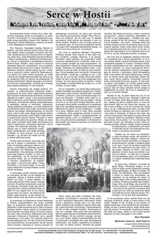 Serce w Hostii
wiadectwo Rona Tesoriero, autora ksią ki
Konsekrowana Hostia zmienia się w ciało. Nie­
widomy odzyskuje wzrok na pół godziny, by zoba­
czyć film o Eucharystii. Te i inne współczesne przy­
padki opisał australijski prawnik Ron Teso­riero. Na
Światowych Dniach Młodzieży w Sydney był jedną
z osób składających świadectwo.
Ron Tesoriero: Napisałem książkę „Reason to
believe”. Jej rdzeń stanowi historia, która moim zda­
niem będzie miała szczególne znaczenie dla Koś­
cioła. Wydarzyła się ona w Buenos Aires w Argenty­
nie, gdzie kard. Jorge Bergoglio poprosił profesora,
z którym współpracuję, o zbadanie kon­kretnej spra­
wy. Chodzi o wydarzenie z parafial­nego kościoła w
Buenos Aires. Księdzu, który do­piero co skończył
odprawiać Mszę św., powie­dziano, że na podłodze
tego kościoła leży porzu­cona ho­stia. Podniósł ją z
zamiarem spożycia, jednak wi­dząc jej stan, umieś­
cił ją w naczyniu z wodą i wło­żył do Tabernakulum.
I po dwóch czy trzech dniach zauważył, że hostia
zmieniła się w jakąś krwistą substancję, która w cią­
gu następnych kilku dni jeszcze się powiększyła. W
książce za­mieściłem zdjęcia ukazujące, że przemia­
na hostii jest nad­zwyczajna: zmieniła się w krwistą,
wręcz gęstą substancję. To robi wrażenie.
Kościół zdecydował się podjąć badanie. Po­
zwolono mi udokumentować pobieranie próbki i
przyłączono do grupy, która organizowała badanie
tego wycinka. Podsumowując tę historię: substan­cja
okazała się ciałem i krwią, z obecnością ludz­kiego
DNA. Znamienne, że ten fragment ciała zo­stał ziden­
tyfikowany. Amerykański patolog wyspe­cjalizowany
w kardiologii, patrząc w mikroskop, oświadczył:
„Mogę dokładnie powiedzieć, co to jest. Materiał ma
pochodzenie ludzkie, jest to ciało, a konkretnie część
mięśnia sercowego odpowie­dzialnego za skurcze
serca. I jest to ciało żywe. Mogę coś jeszcze dodać:
wokół tkanki jest bardzo wiele białych ciałek. Można
to wytłumaczyć dwoma racjami. Pierwsza: to serce
żyło w chwili pobierania wycinka. Mówię, że serce
żyło, gdyż normalnie białe ciałka obumierają poza
żywym organizmem, potrzebują organizmu, aby je
ożywiał. I ich obec­ność wskazuje, że sub­
stancja żyła w chwili pobie­rania próbki”.
Dalej, powiedział też, że te ciałka wniknęły
w tkankę, co może znaczyć, że to serce
cierpiało – np. jak ktoś, kto ciężko był bity
w okolice klatki piersiowej.

Reason to Believe

pełniejszego rozumie­nia, że Jezus jest rzeczywi­
ście obecny pod posta­ciami Chleba i Wina. Nie mo­
żemy Go zobaczyć, ale On widzi nas. To właśnie
są postacie, które wybrał, aby pozostać z nami do
końca czasów. Wydaje mi się, że kiedy ludzie poj­
mą wartość tego, że Jezus jest prawdziwie obecny
i że mają z Nim naprawdę bezpośrednią relację – to
zmieni rozu­mienie Mszy św. i Eucharystii.
Czy mnie to osobiście dotknęło? Oczywiście.
Pierwsza sprawa, która uderza, to fakt, jakie mia­
łem szczęście, zostając włączony w tę sprawę.
Pamiętam, kiedy pierwszy raz zaczynałem badać
mistyczne doświadczenia w Kościele, kiedy w po­
korny sposób zaczęło się moje poszukiwanie. Je­
stem prawnikiem. Kiedyś do mojego biura przy­szedł
ksiądz. Wówczas nie praktykowałem wiary. I opo­
wiedział mi, jak się modli, by stała się rzecz niemoż­
liwa. Chciał kawałek ziemi na kościół. Umieścił tam
jakiś obrazek i modlił się z nadzieją na cud. I oka­
zało się, że cud się stał. Osoba, która była właści­
cielem tej ziemi, przyszła do mnie na­stępnego dnia,
mówiąc, że chce się jej pozbyć za bezcen. I wtedy
zrozumiałem, że jeżeli ludzie się modlą o to, co nie­
możliwe, to się to staje.
Czy to przypadek, czy raczej Bóg wysłuchuje i
działa? Zacząłem wyszukiwać wydarzenia z histo­rii,
gdzie Bóg w jakiś sposób interweniował. Czy­tałem
o Fatimie, o znanym z cudu eucharystycz­nego Lan­
ciano we Włoszech. I mówiłem sobie: jakie to cu­
downe, że kawałek chleba stał się Cia­łem i Krwią,
że od IX w. po dziś dzień istnieje. My­ślałem: jak fa­
scynującą rzeczą byłoby uczestniczyć w badaniach
tego cudu, jak wielką sprawą byłaby możliwość opo­
wiedzenia tej historii, że jest praw­dziwa. I zostało
mi to dane. Właśnie teraz to robię. Mam przywilej
i możliwość, które podejmuję rów­nież w poczuciu
odpowiedzialności. Myślę o odpo­wiedzialności za
głoszenie prawdy o tym, co wi­dzieliśmy, co badali­
śmy. Chcę też pomóc przed­stawić to Kościołowi w
taki sposób, aby miało to znaczenie i by można było
z tego korzystać.

W prezentacji na Światowych Dniach Mło­dzieży
w Sydney opowiedzieliśmy, jak nauka do­wiodła
tego, co wyznajemy wiarą: że podczas Mszy św.
ofiarowany chleb przemienia się w Ciało Chrystusa.
Dzisiejsi katolicy różnie patrzą na przeistoczenie.
Moim zdaniem nie każdy wierzy, że to jest prawdzi­
we Ciało i Krew Chrystusa. Więk­szość ludzi uznaje
obecność Chrystusa w Eucha­rystii, ale w sposób
symboliczny, a nie realny. Ten naukowy dowód na­
tomiast wskazuje nam, że Ciało i Krew w Eucharystii
nie są symboliczne, są rze­czywiste, tak jak nauczał
Jezus Chrystus. Ukazu­jąc to, chcemy zachęcić do
styczeń-luty 2010

człowiek. Był bardzo poru­szony, mówił z wyraźnym
wzruszeniem: „Jestem niewidomy. Wiedziałem, że
ten film to coś wyjąt­kowego. I modliłem się: Jezu,
proszę, pozwól mi ten film zobaczyć”. I kiedy skoń­
czył tę modlitwę – jak mówił – odzyskał wzrok. Był
w stanie widzieć ten film od pierwszej sceny do koń­
cowych napi­sów. Potem znów stracił wzrok. Dodał,
że to do­świadczenie było tak mocne, że nie wie, co
byłoby dla niego lepsze: to, że odzyskał wzrok na te
30 minut, czy też odzyskanie wzroku na zawsze.
Dla mnie było to wyjątkowo ciekawe zdarzenie.
Ten niewidomy był w stanie opowiedzieć, co w fil­
mie widział. Mówił o jednej konkretnej scenie, która
szczególnie zapadła mu w serce. Chciałbym dodać,
że kiedy realizowaliśmy ten film, nakręcili­śmy dużo
różnego materiału: np. ludzi przyjmują­cych Komu­
nię czy młodzież odpowiednio ubraną i przystępu­
jącą do Komunii z godnością. Kiedy fil­mowaliśmy
dzieci, była wśród nich jedna dziew­czynka. Pamię­
tam, że ostrość kadru była dosko­nała, światło ide­
alne, wyraz twarzy świetny. Uchwyciłem moment,
kiedy przyjmowała Komunię na język. To było pięk­
ne ujęcie i pomyślałem, że w filmie będzie ważne.
I ze wszystkich ludzi, którzy film widzieli, a było ich
tysiące, tylko ten ślepy człowiek zwrócił uwagę na
wyjątkowość tej sceny. Dla mnie to ewidentny do­
wód, że on ten film wi­dział.
Wydaje mi się, że jeżeli dzieje się cud, to na­
stępne pytanie powinno być: dlaczego? Jeżeli jest
to znak od Boga, jeżeli Bóg pozwala hostii krwa­
wić i objawia, że jest to mięsień serca, to musi być
jakiś powód. Bóg nie robi rzeczy bez powodu. Je­
żeli to jest od Boga, to ma być pomocą dla naszej
wiary. Ja już z doświadczenia wiem, że wielu ludzi
wróciło do Boga po zetknięciu się z tymi historiami.
I tak sobie to tłumaczę, że Bóg je nam daje, aby
umocnić naszą wiarę. Nie sądzę, że powinniśmy się
ich wstydzić, jeżeli są prawdziwe. Niektórzy ludzie
mają bardzo mocną wiarę i ich nie potrze­bują. Ale
jest wielu innych, jak chociażby ja sam, który po­
trzebuję zachęty, dodania odwagi. Dopiero poprzez
te poszukiwania i analizowanie tych histo­
rii dokonała się we mnie wewnętrzna prze­
miana w rozumieniu Eucharystii.
Wydaje się, że ludzie są zawstydze­
ni taką koncepcją cudów, ale przecież w
Kościele jest wielu świętych, których he­
roiczności Kościół do­chodził w procesach
kanonizacyjnych, pytając o działanie Boga
w ich życiu. Cuda nie są wierze katolickiej
obce. Nie powinniśmy się więc dziwić, że
się dzieją. Ciekawe, że wielu z nas chce
wie­dzieć, że takie rzeczy są możliwe. A je­
żeli są moż­liwe – to daje nam to zupełnie
inną perspektywę życia, niż ta odczytywa­
na z gazet, według których właściwie Boga
nie ma.

Proszę sobie wyobrazić, jak to jest, gdy
jest się w pokoju z naukowcem, który to
mówi, nie wie­dząc, skąd jest materiał, a my
wiemy o pochodze­niu badanego wycinka.
Na Światowe Dni Mło­dzieży do Sydney
przywieźliśmy dokumentację przekazaną
przez tego księdza. Przybył i on sam, aby
dać świadectwo, że do naczynia włożył
nor­malną hostię, tyle że konsekrowaną.
A naukowo udowodniono, że substan­
cja wyjęta z naczynia jest ciałem i krwią.
Pomyślmy o tym przez chwilę. To nie jest
moje przekonanie czy tego księdza: to jest
zdanie naukowca.
Z naukowego punktu widzenia ogrom­
ne zna­czenie ma fakt, że coś takiego się
wydarzyło. Ży­jemy w świecie bardzo za­
leżnym od nauki. A na­uka twierdzi, że
może wytłumaczyć każdy obszar naszego
istnienia. W ogólnym przekonaniu cuda się
nie zdarzają, ponieważ nauka jest bardzo
rygo­rystyczna i zawsze zostawia furtkę, że
jeżeli nie ma czegoś dziś, to nie znaczy,
że jutro się to nie zdarzy. Jak dotąd nie ma
jednak wytłumaczenia, w jaki sposób ka­
wałek chleba może się zmienić w ciało i krew.

Powód do wiary

Takich historii jest wiele. Zrobiliśmy film doku­
mentalny o Eucharystii w znacznej mierze oparty
na tych naukowych odkryciach dotyczących wyda­
rzenia z Argentyny. Chodzi nam o to, aby przed­
stawić zwłaszcza tym katolikom, których wiara osła­
bła, naukę Kościoła o Eucharystii. Prezento­waliśmy
ten film w kilku miastach Australii. Towa­rzyszył mi
przy tym człowiek, który przez lata był prawdopo­
dobnie najważniejszym australijskim dziennikarzem:
Mike Willesee. On się nawrócił, pracując nad jed­
ną z tych historii. Kiedyś prezen­towaliśmy ten film
o Eucharystii w Adelajdzie dla około dwutysięcznej
publiczności. Jak zwykle, za­pytaliśmy po projekcji,
czy ktoś ma jakieś pytania. Podniósł się pewien

W swej pracy odkryłem, że ludzie są
głodni Boga. Potrzebują czegoś, co po­
zwoli im wyjść ponad negatywizm naszego
świata głoszącego, że Bóg nie istnieje, nie
działa, nie odpowiada. Gdy rozmawiałem
z ludźmi w czasie tych poszukiwań, za­
uważyłem, że nie wstydzą się mówić, ile
radości daje im fakt, że Bóg odpowiada na
modlitwy. Choćby przypadek tego niewido­
mego, który prosił Boga, aby pozwolił mu
ten film zobaczyć i rzeczy­wiście go widział
– dla mnie to ma ogromne zna­czenie. Bóg
musiał tam być, skoro go wysłuchał. Ślepy
nie modlił się niczym dziad do obrazu. Pro­
sił Boga i cud się stał. Bóg odpowiedział.
Ja nie wyszukuję cudów. Jednak kiedy one się
zdarzają i Kościół je uznaje, to mamy prawo o nich
mówić. Wydaje mi się, że Bogu to się podoba. W
książce piszę więc o tym współczesnym przy­padku.
Sądzę, że jest to historia ważna, dzięki której wiara
ludzi się umocni. To nie jest tak, że gonię za cudami.
Ale kiedy się dzieją i jestem w nie w jakiś sposób
włączony, to mam obowiązek o nich mówić.

Ron Tesoriero
Wysłuchał i spisał ks. Józef Polak SJ
za zgodą Radia Watykańskiego
www.radiovaticana.org

Dwumiesięcznik MICHAEL Journal: 1101 Principale St., Rougemont QC, J0L 1M0, Canada • Tel.: (450) 469-2209 • Fax (450) 469-2601
Dwumiesięcznik MICHAEL: ul. Traugutta 107/5, 50-419 Wrocław, Polska • Tel.: (071) 343-6750 • www.michael.org.pl • redakcja@michael.org.pl



 