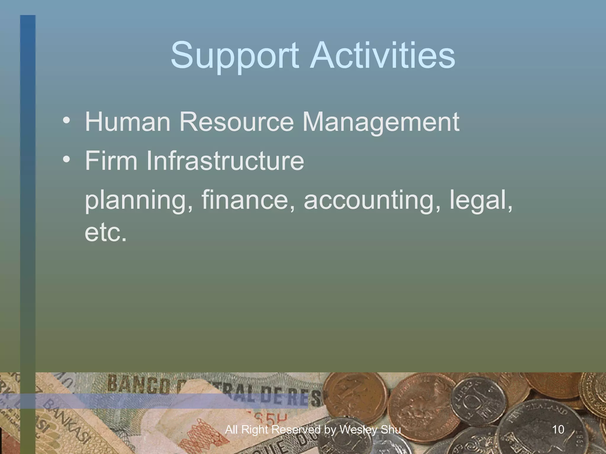 Support Activities Human Resource Management Firm Infrastructure planning, finance, accounting, legal, etc. 