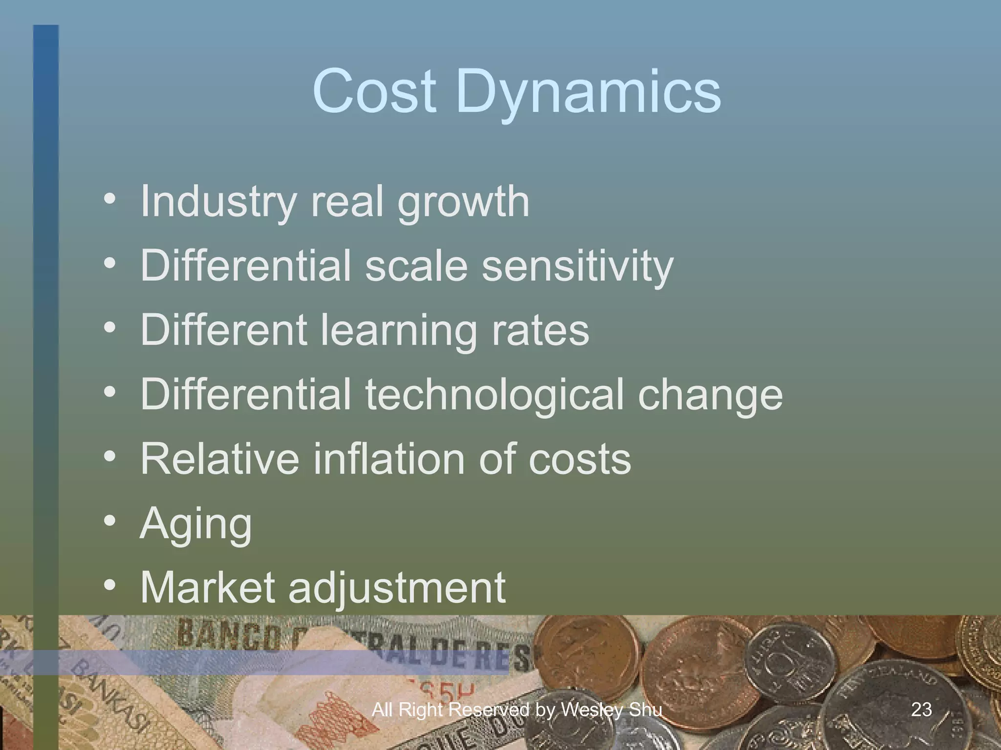 Cost Dynamics Industry real growth Differential scale sensitivity Different learning rates Differential technological change Relative inflation of costs Aging Market adjustment 