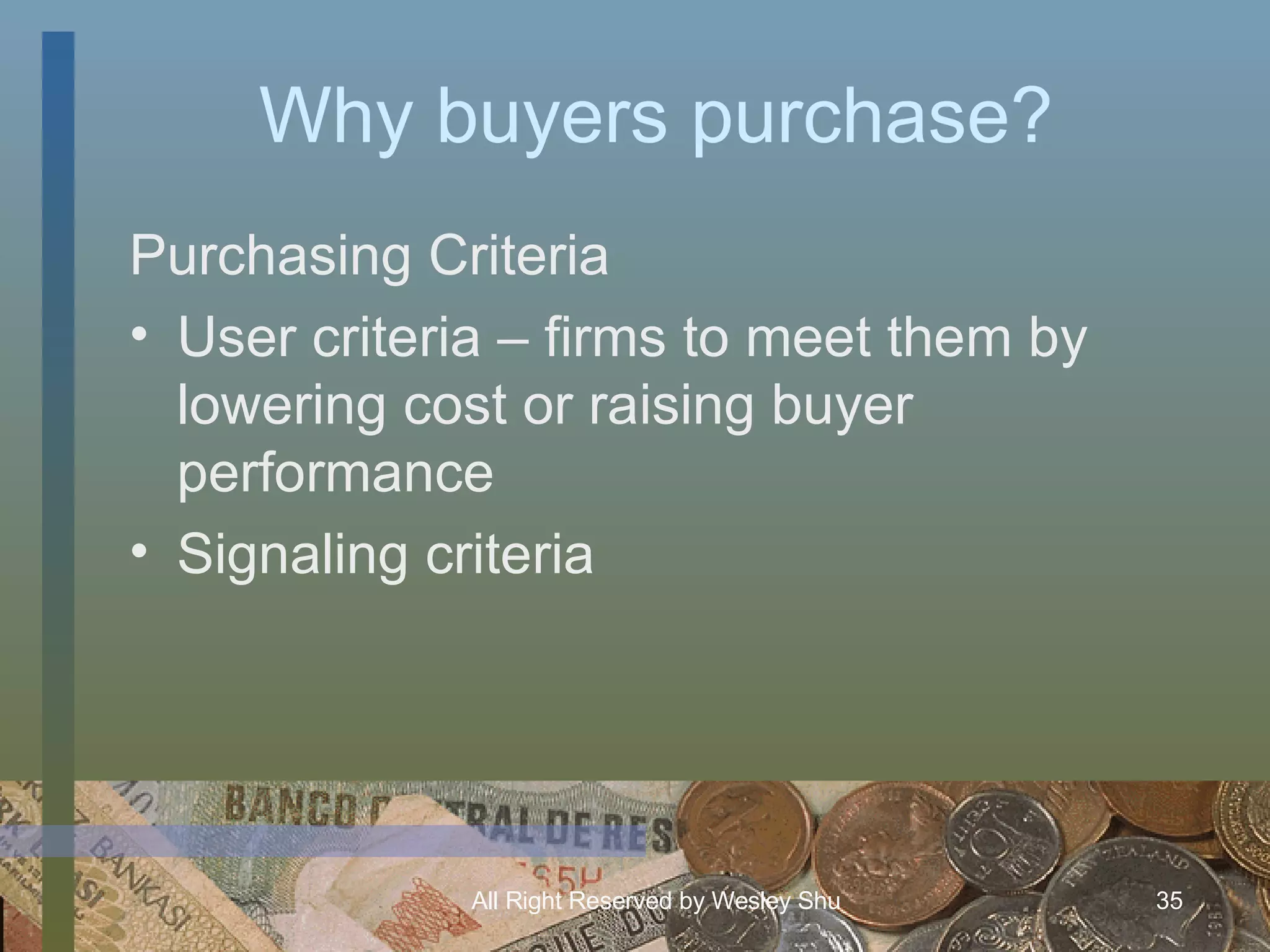 Why buyers purchase? Purchasing Criteria User criteria – firms to meet them by lowering cost or raising buyer performance Signaling criteria 