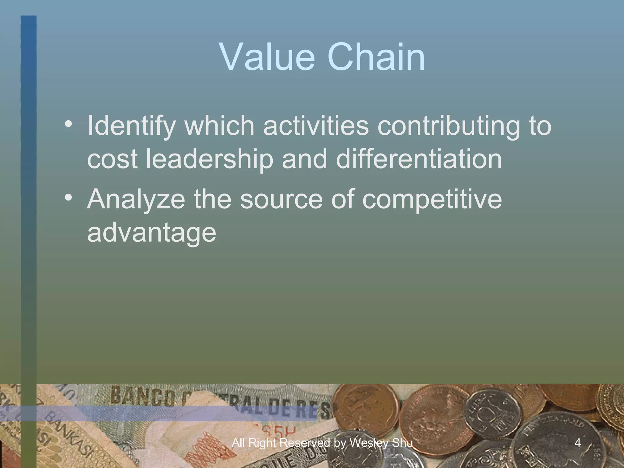 Value Chain Identify which activities contributing to cost leadership and differentiation Analyze the source of competitive advantage 