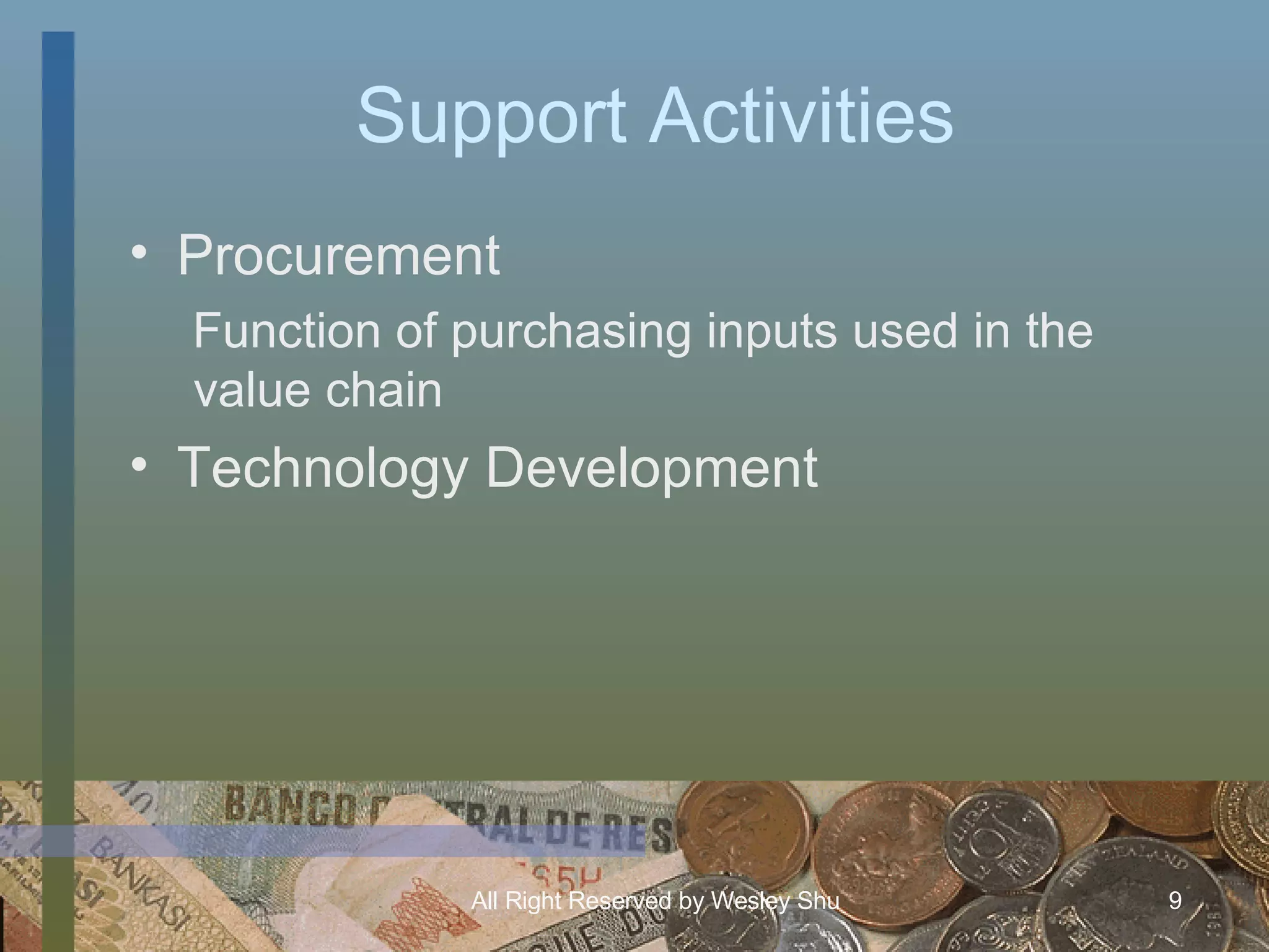 Support Activities Procurement Function of purchasing inputs used in the value chain Technology Development 