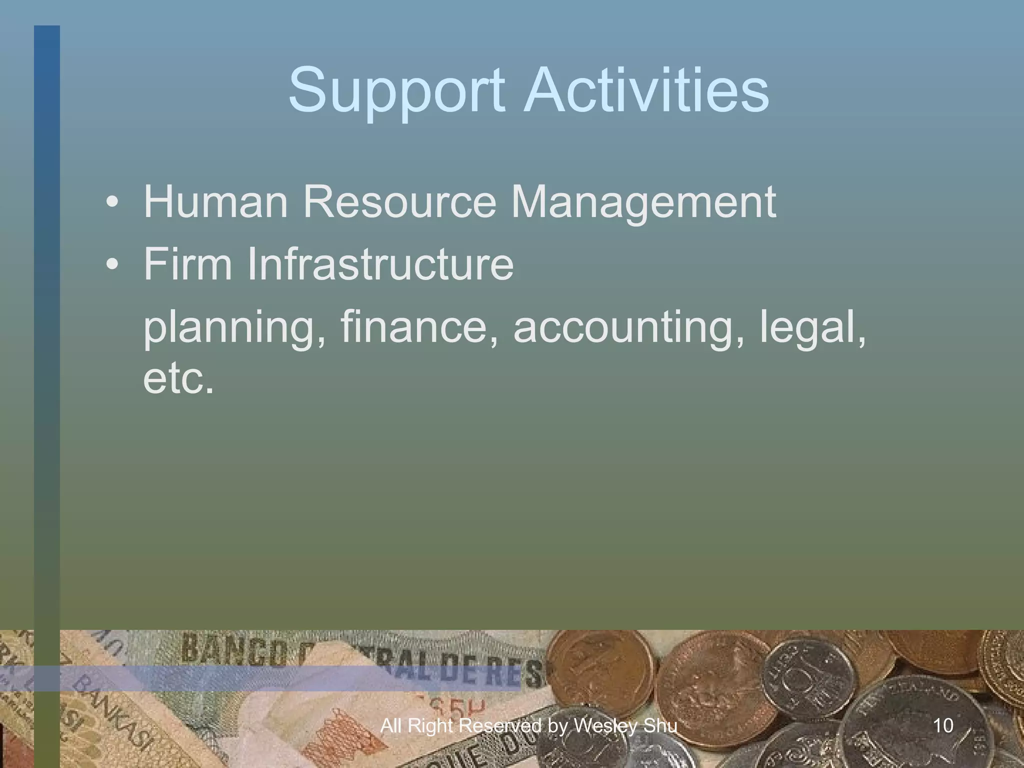 Support Activities Human Resource Management Firm Infrastructure planning, finance, accounting, legal, etc. 