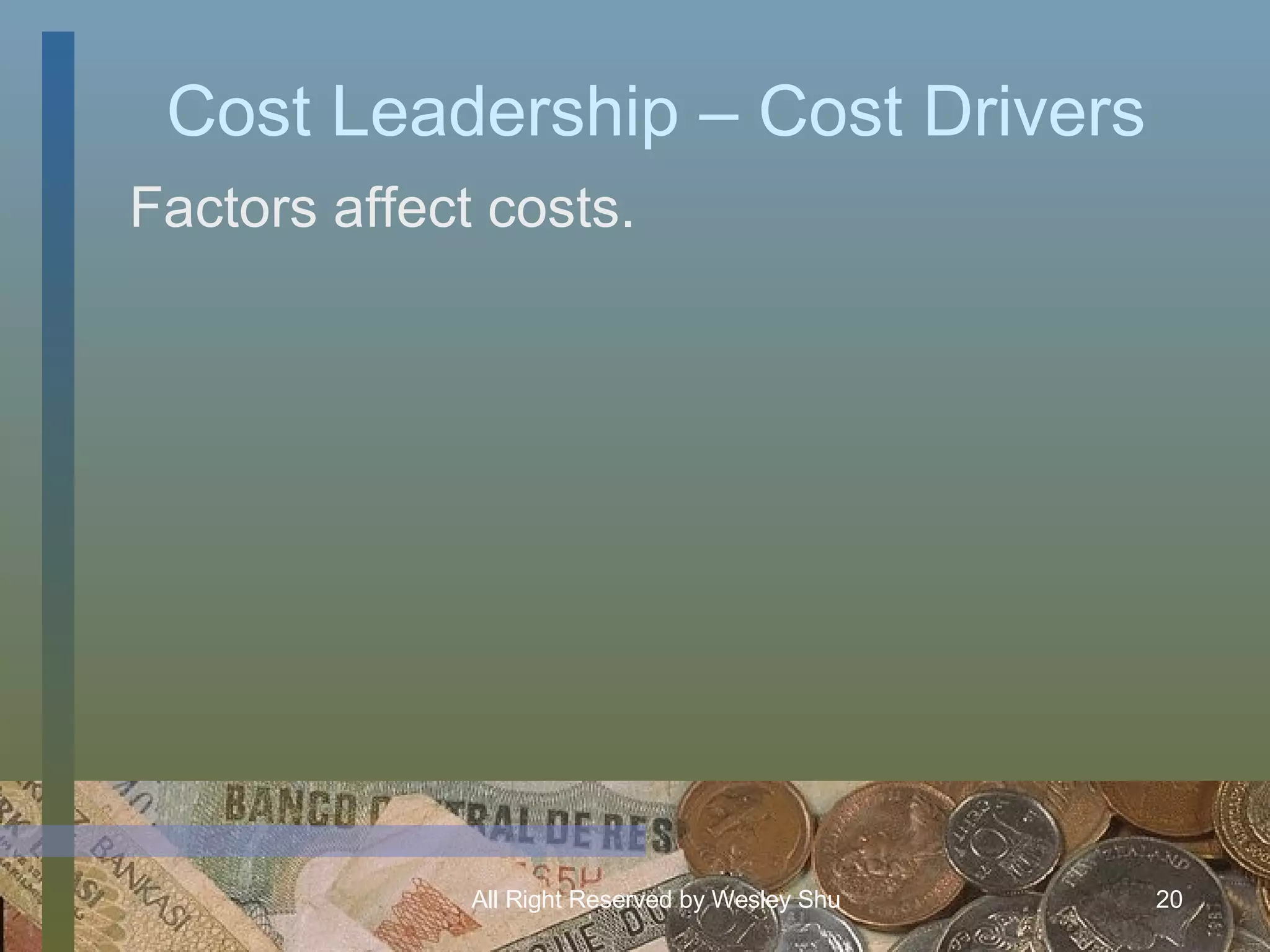 Cost Leadership – Cost Drivers Factors affect costs. 