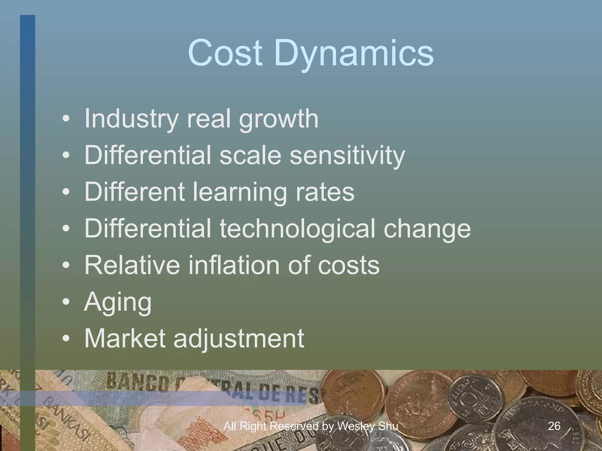 Cost Dynamics Industry real growth Differential scale sensitivity Different learning rates Differential technological change Relative inflation of costs Aging Market adjustment 