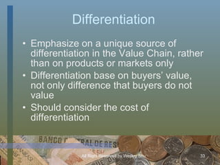 Differentiation <ul><li>Emphasize on a unique source of differentiation in the Value Chain, rather than on products or mar...