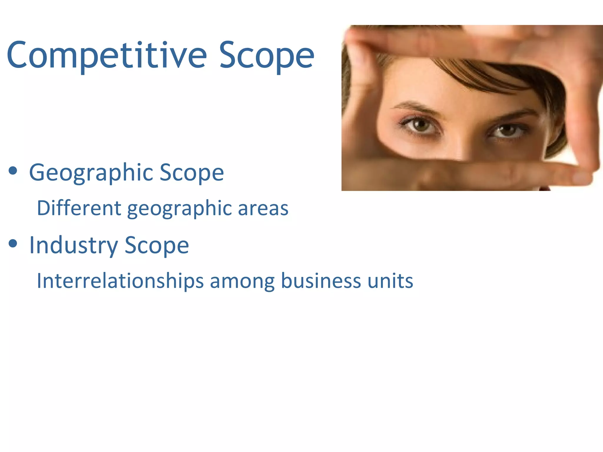 • Geographic Scope
Different geographic areas
• Industry Scope
Interrelationships among business units
Competitive Scope