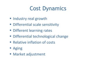 Cost Dynamics
• Industry real growth
• Differential scale sensitivity
• Different learning rates
• Differential technological change
• Relative inflation of costs
• Aging
• Market adjustment
 