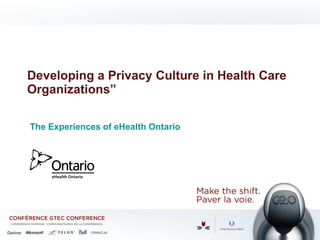 Developing a Privacy Culture in Health Care Organizations” The Experiences of eHealth Ontario 