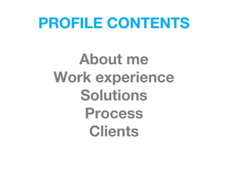 PROFILE CONTENTS
About me
Work experience
Solutions
Process
Clients
 