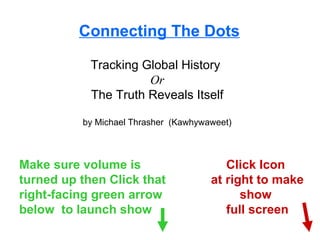 Connecting The Dots Tracking Global History  Or The Truth Reveals Itself by Michael Thrasher  (Kawhywaweet) Make sure volume is turned up then Click that right-facing green arrow below  to launch show Click Icon  at right to make show  full screen 