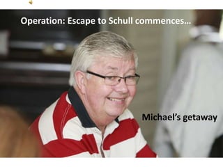 Operation: Escape to Schull commences…
Michael’s getaway
 