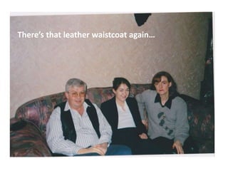 There’s that leather waistcoat again…
 