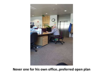 Never one for his own office..preferred open plan
 