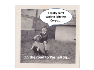 On the road to Parnell Sq…
I really can’t
wait to join the
Corpo….
 