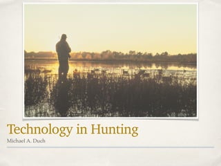 Technology in Hunting
Michael A. Duch
 