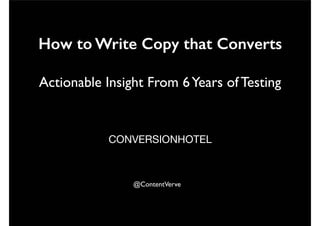 How to Write Copy that Converts 
Actionable Insight From 6 Years of Testing 
CONVERSIONHOTEL 
@ContentVerve 
 