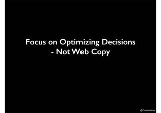 @ContentVerve 
Focus on Optimizing Decisions 
- Not Web Copy 
 