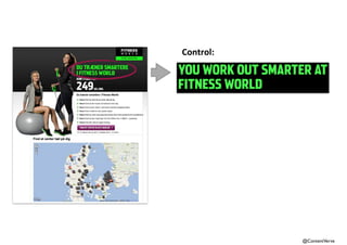YOU WORK OUT SMARTER AT 
FITNESS WORLD 
@ContentVerve 
Control: 
Treatment: 
GROUP TRAINING & FITNESS 
AT YOUR LOCAL GYM 
 