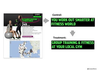 YOU WORK OUT SMARTER AT 
FITNESS WORLD 
@ContentVerve 
Control: 
Treatment: 
GROUP TRAINING & FITNESS 
AT YOUR LOCAL GYM 
 