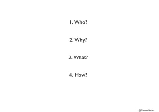 @ContentVerve 
1. Who? 
2. Why? 
3. What? 
4. How? 
 