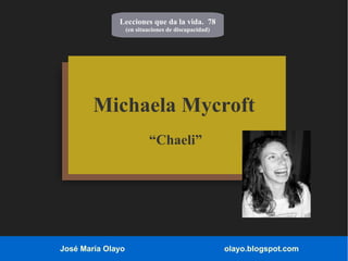 Lecciones que da la vida. 78 
(en situaciones de discapacidad) 
Michaela Mycroft 
“Chaeli” 
José María Olayo olayo.blogspot.com 
 