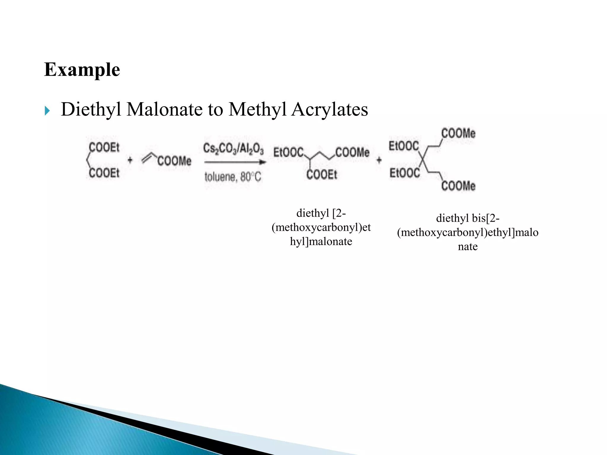 Example
 Diethyl Malonate to Methyl Acrylates
diethyl [2-
(methoxycarbonyl)et
hyl]malonate
diethyl bis[2-
(methoxycarbonyl)ethyl]malo
nate
 