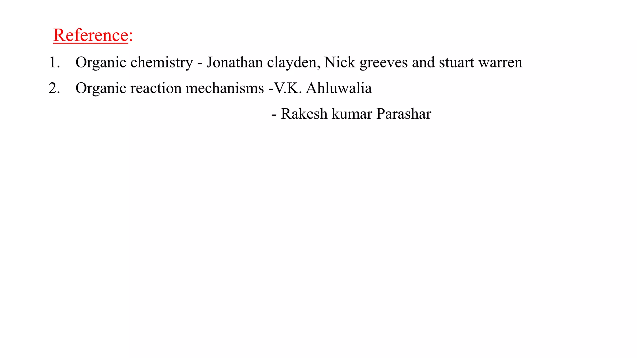 Reference:
1. Organic chemistry - Jonathan clayden, Nick greeves and stuart warren
2. Organic reaction mechanisms -V.K. Ahluwalia
- Rakesh kumar Parashar
 